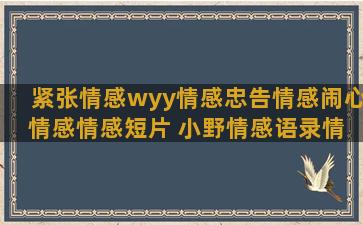 紧张情感wyy情感忠告情感闹心 情感情感短片 小野情感语录情感网名